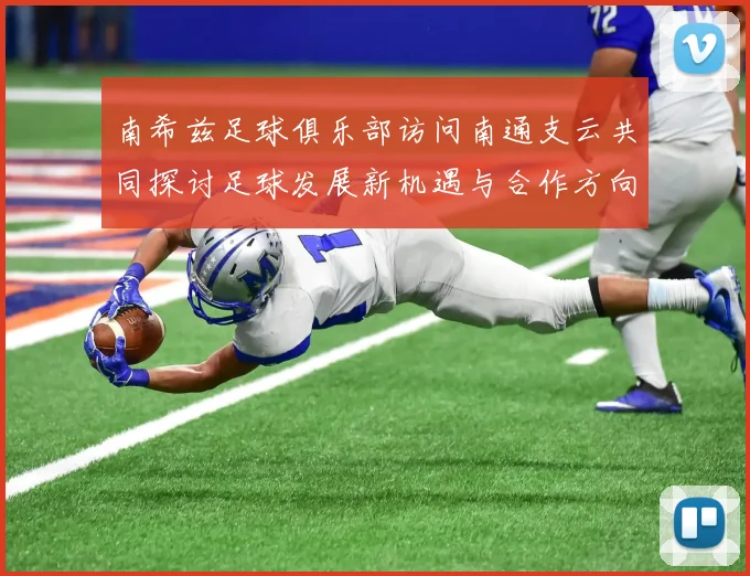 南希兹足球俱乐部访问南通支云共同探讨足球发展新机遇与合作方向