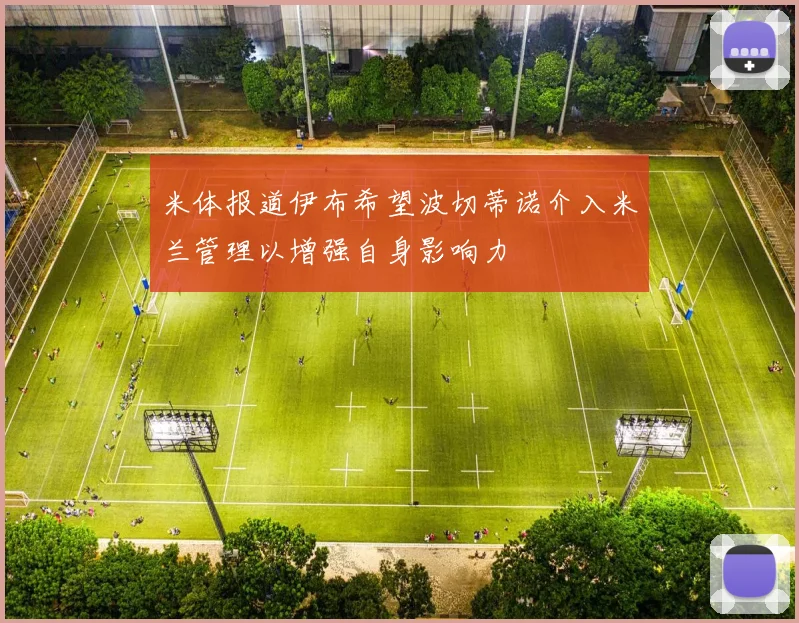 米体报道伊布希望波切蒂诺介入米兰管理以增强自身影响力