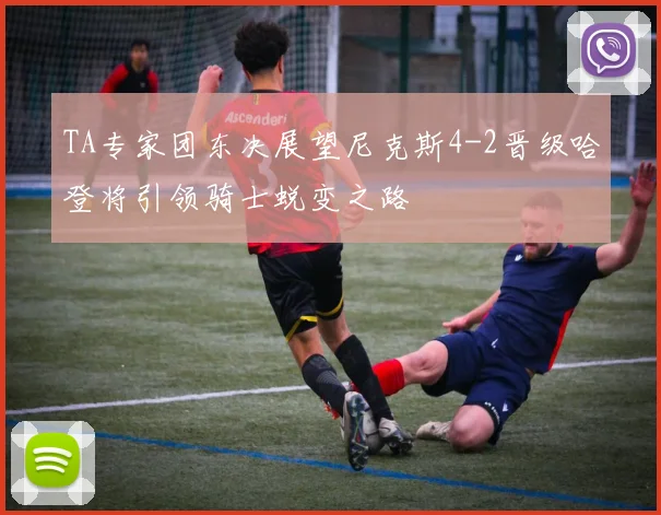 TA专家团东决展望尼克斯4-2晋级哈登将引领骑士蜕变之路