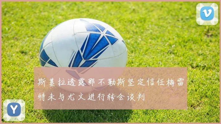 斯基拉透露那不勒斯坚定信任梅雷特未与尤文进行转会谈判