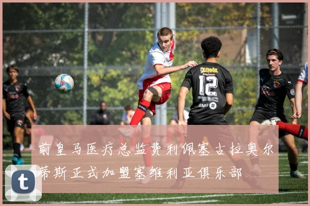 前皇马医疗总监费利佩塞古拉奥尔蒂斯正式加盟塞维利亚俱乐部