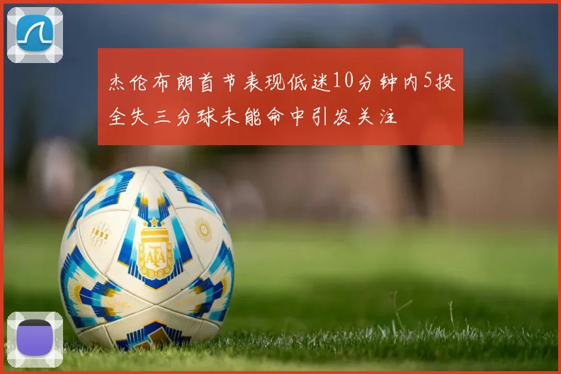 杰伦布朗首节表现低迷10分钟内5投全失三分球未能命中引发关注