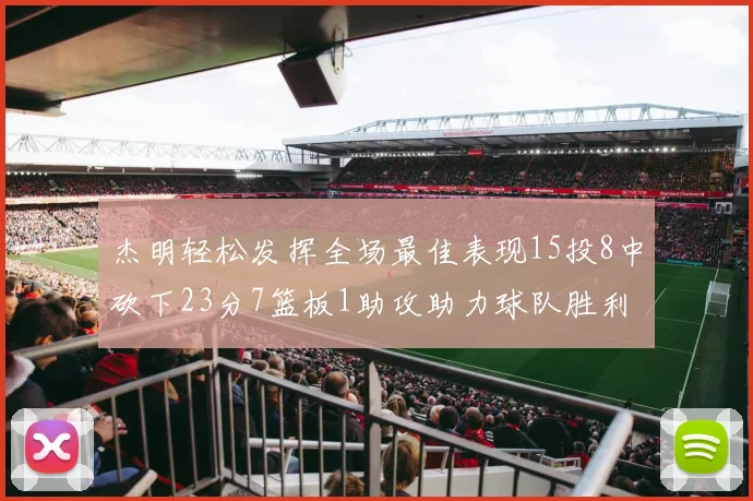 杰明轻松发挥全场最佳表现15投8中砍下23分7篮板1助攻助力球队胜利