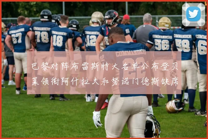 巴黎对阵布雷斯特大名单公布登贝莱领衔阿什拉夫和努诺门德斯缺席