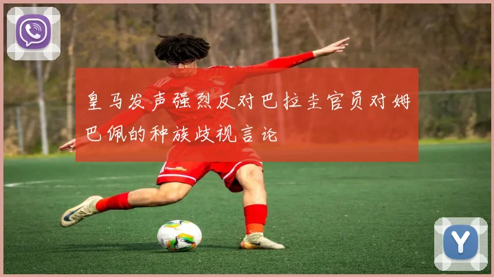 皇马发声强烈反对巴拉圭官员对姆巴佩的种族歧视言论