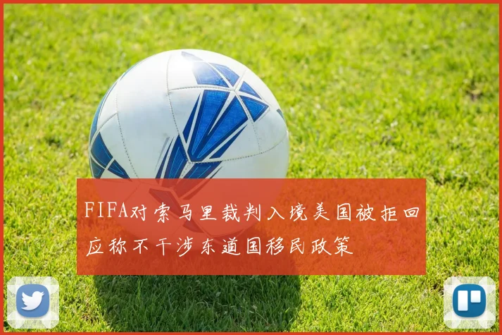 FIFA对索马里裁判入境美国被拒回应称不干涉东道国移民政策