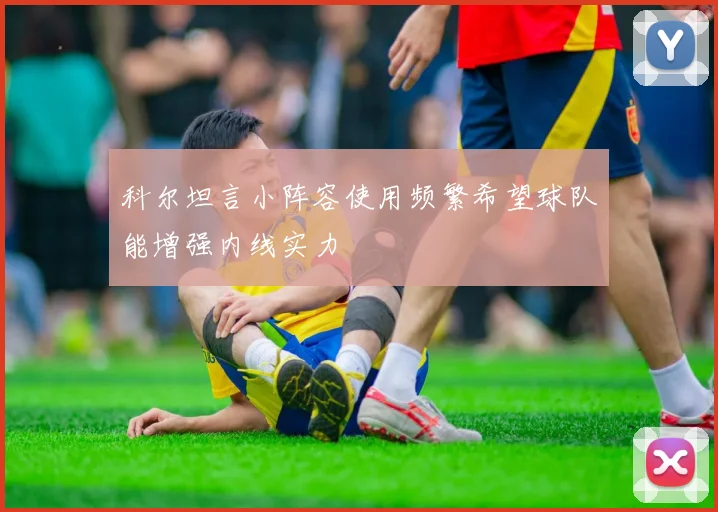 科尔坦言小阵容使用频繁希望球队能增强内线实力