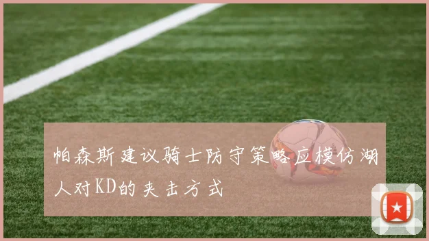 帕森斯建议骑士防守策略应模仿湖人对KD的夹击方式