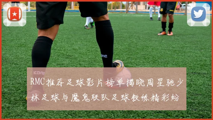 RMC推荐足球影片榜单揭晓周星驰少林足球与魔鬼联队足球教练精彩纷呈