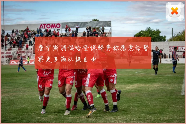 詹宁斯调侃哈登保释费称愿意给警察更多钱以换自由