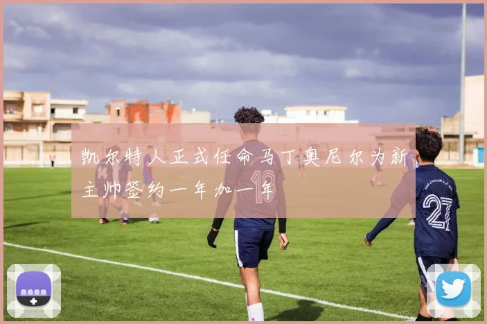凯尔特人正式任命马丁奥尼尔为新主帅签约一年加一年
