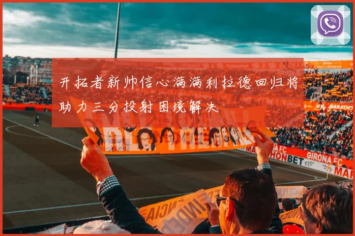 开拓者新帅信心满满利拉德回归将助力三分投射困境解决