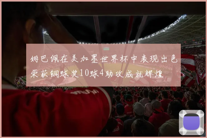 姆巴佩在美加墨世界杯中表现出色荣获铜球奖10球4助攻成就辉煌