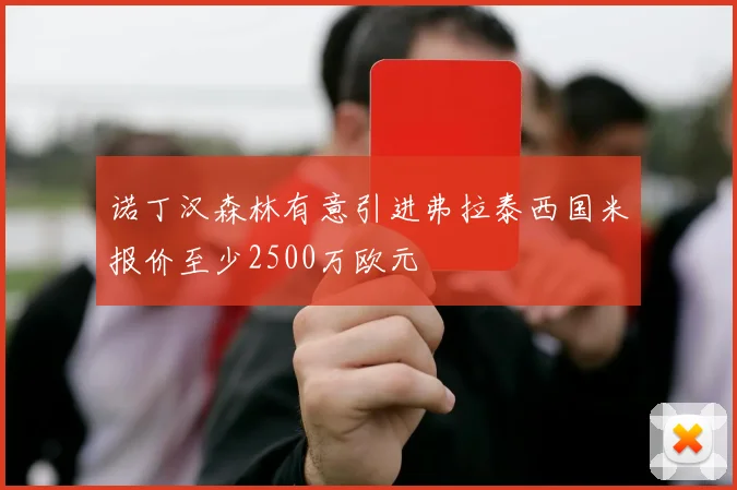 诺丁汉森林有意引进弗拉泰西国米报价至少2500万欧元