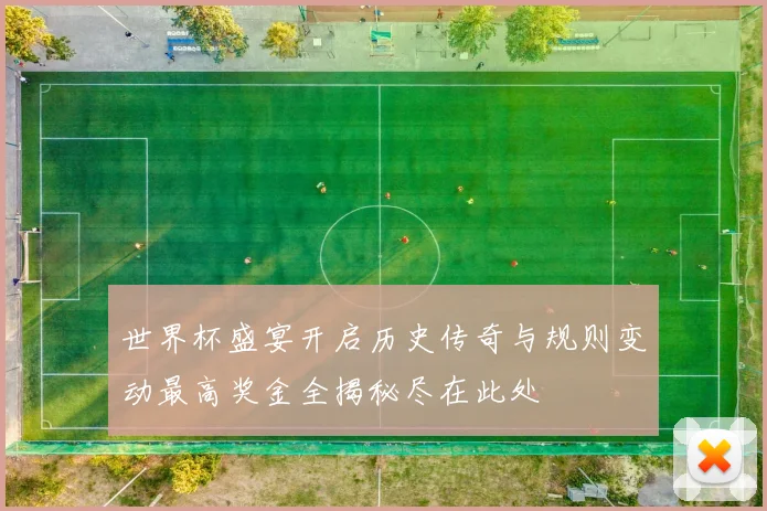世界杯盛宴开启历史传奇与规则变动最高奖金全揭秘尽在此处