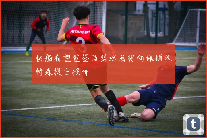 快船有望重签马瑟林或将向佩顿沃特森提出报价